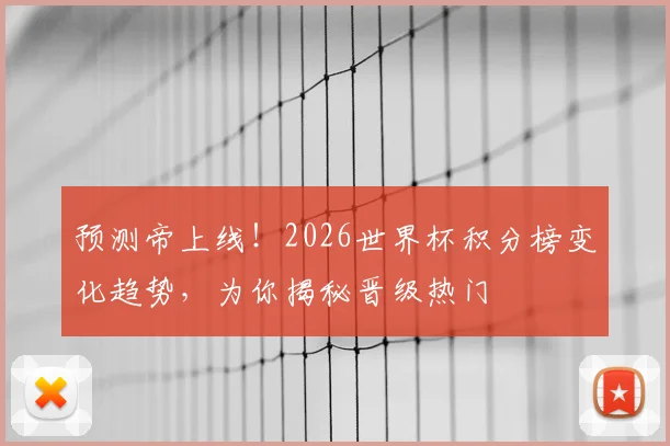 预测帝上线!2026世界杯积分榜变化趋势,为你揭秘晋级热门