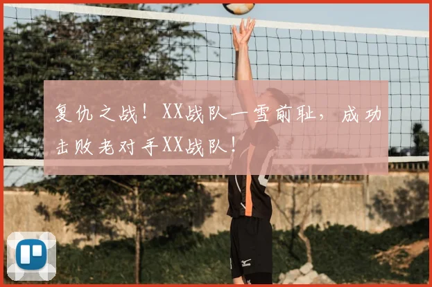 复仇之战！XX战队一雪前耻，成功击败老对手XX战队！