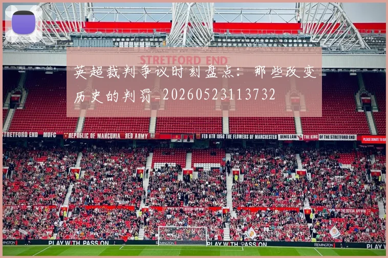 英超裁判争议时刻盘点：那些改变历史的判罚_20260523113732