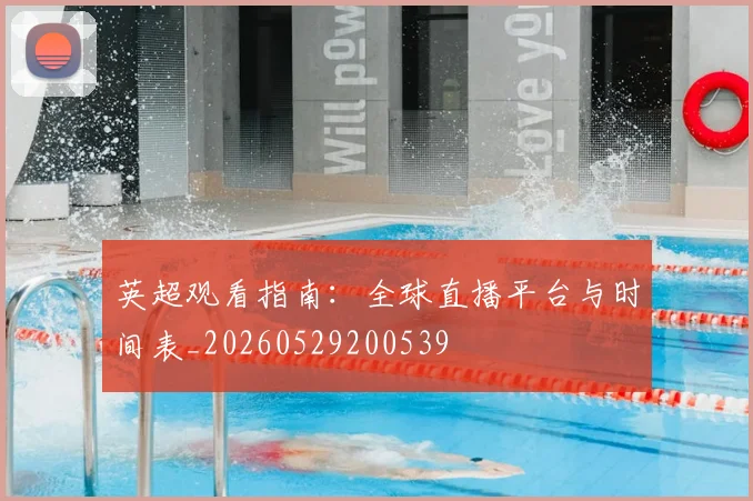 英超观看指南：全球直播平台与时间表_20260529200539