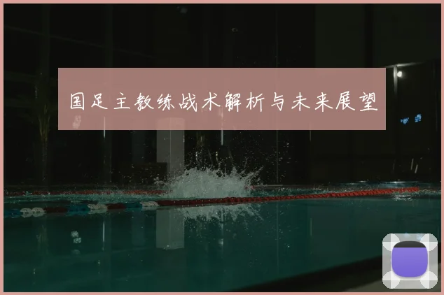 国足主教练战术解析与未来展望