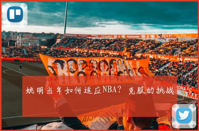 姚明当年如何适应NBA？克服的挑战
