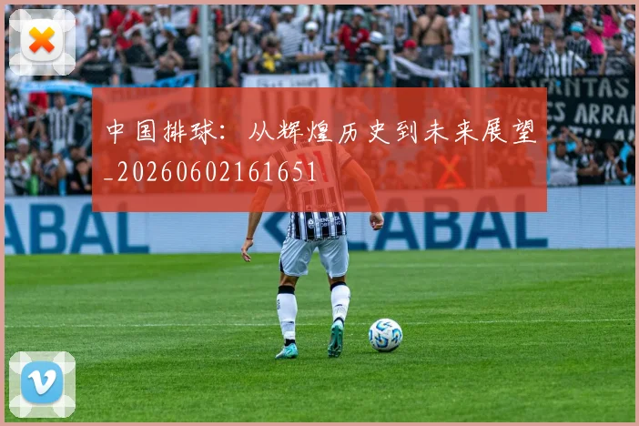 中国排球:从辉煌历史到未来展望_20260602161651