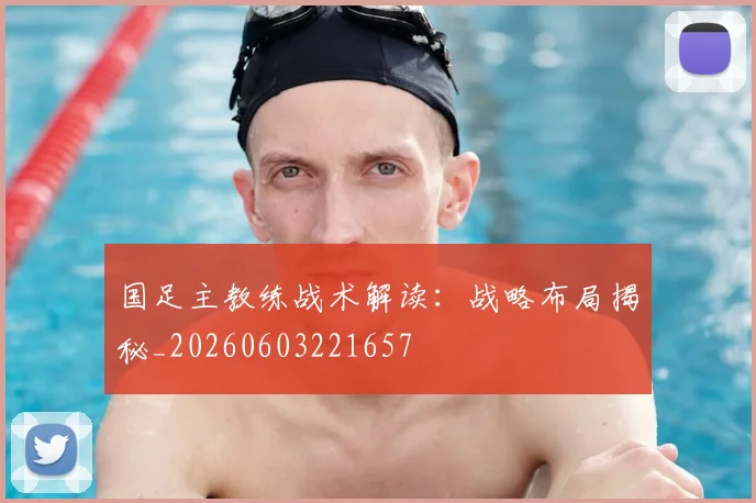 国足主教练战术解读:战略布局揭秘_20260603221657