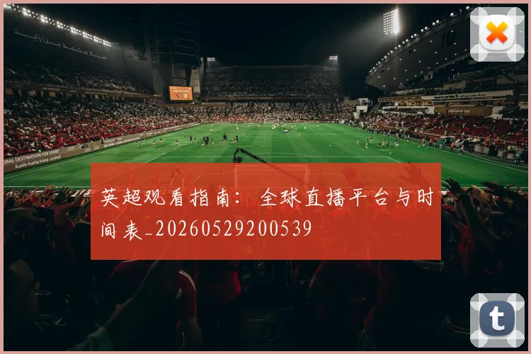 英超观看指南：全球直播平台与时间表_20260529200539