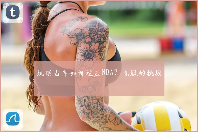 姚明当年如何适应NBA？克服的挑战