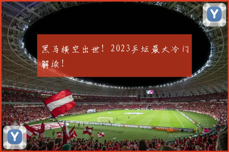 黑马横空出世!2023乒坛最大冷门解读!