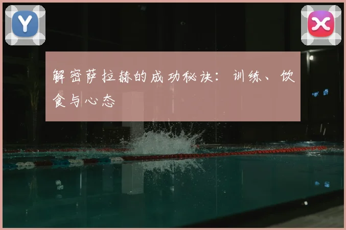 解密萨拉赫的成功秘诀：训练、饮食与心态